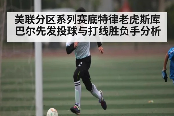 美联分区系列赛底特律老虎斯库巴尔先发投球与打线胜负手分析